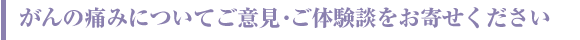 がんの痛みについてのご意見、ご体験談をお寄せください