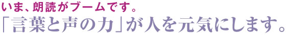 「言葉と声の力」が人を元気にします。
